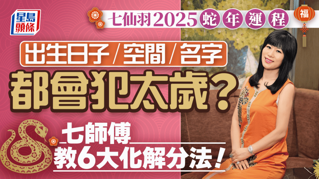 七仙羽2025蛇年運程│出生日子/空間/名字都會犯太歲？ 3大方向深度分析（6大化解分法）