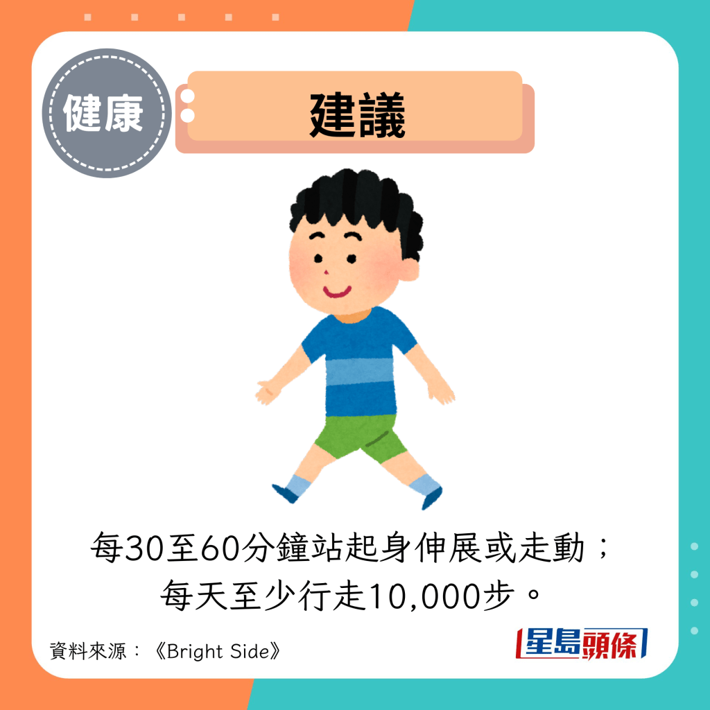 建议：每30至60分钟站起身伸展或走动； 每天至少行走10,000步。