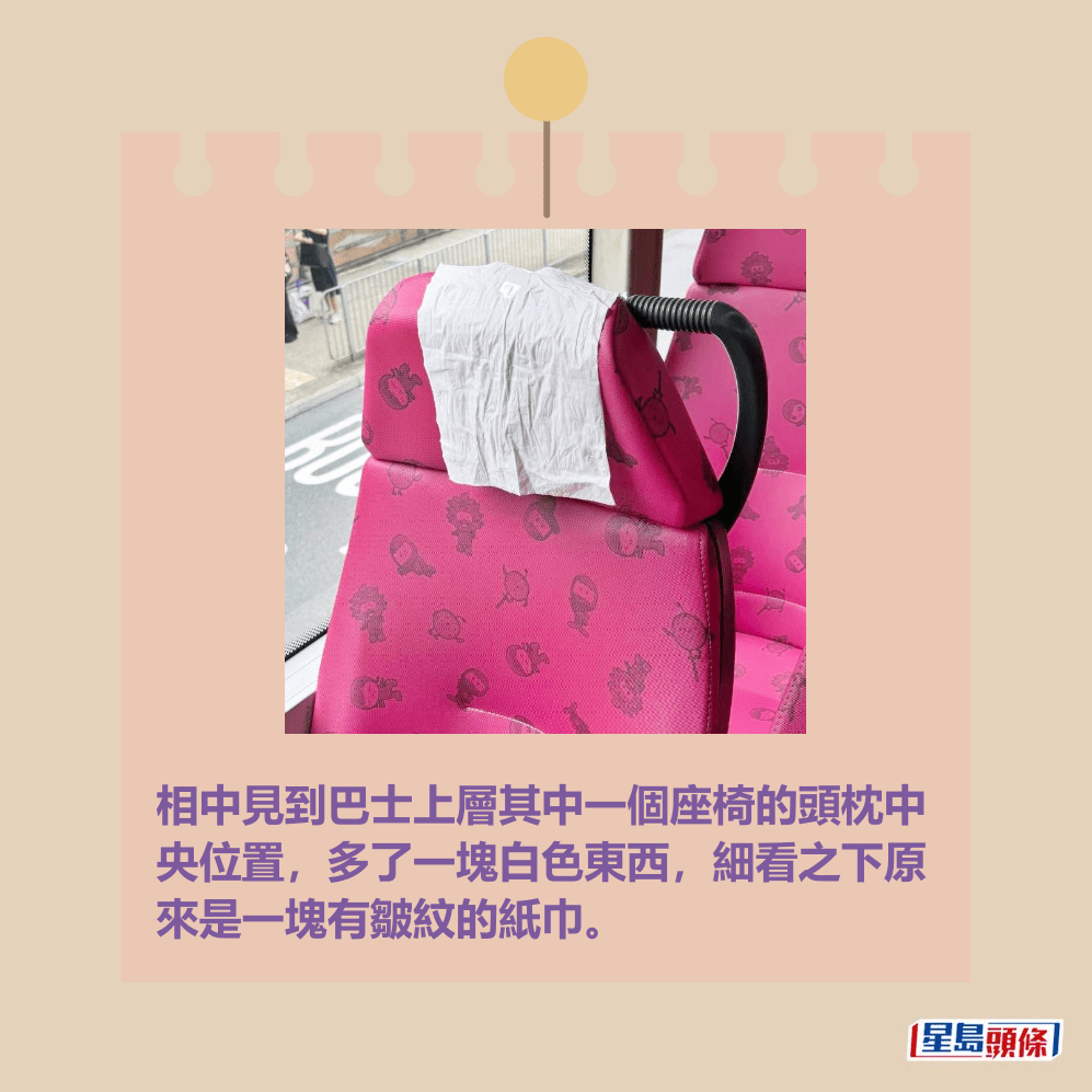 相中見到巴士上層其中一個座椅的頭枕中 央位置,多了一塊白色東西,細看之下原 來是一塊有皺紋的紙巾。Threads截圖 相中見到巴士上層其中一個座椅的頭枕中 央位置,多了一塊白色東西,細看之下原 來是一塊有皺紋的紙巾。Threads截圖