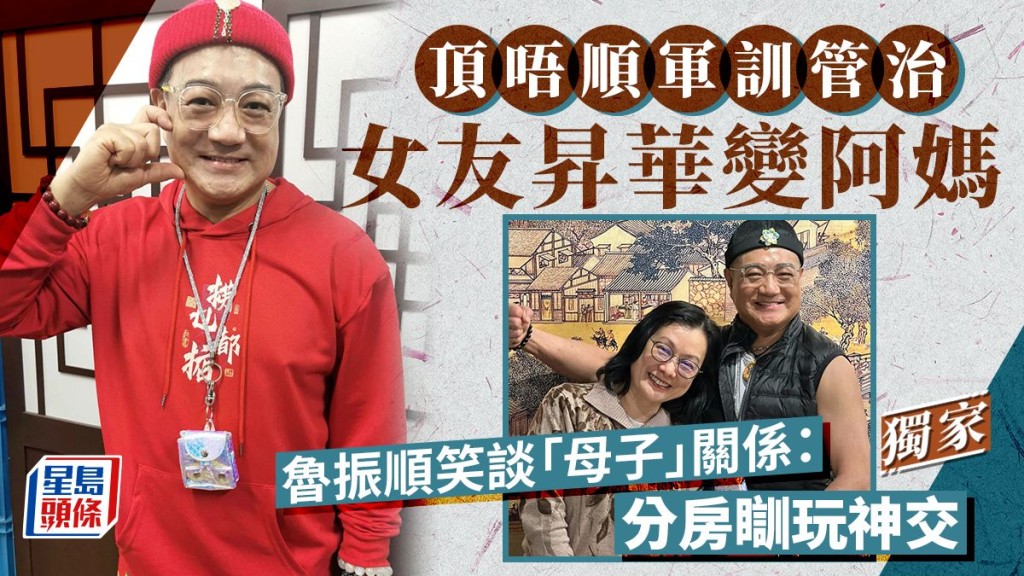 魯振順笑談「母子」關係：分房瞓玩神交，頂唔順軍訓管治女友昇華變阿媽。