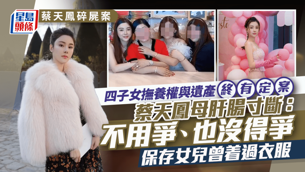 蔡天鳳碎屍案丨四子女撫養權與遺產終有定案 蔡母：不用爭、也沒得爭 保存女兒曾着過衣服嘆肝腸寸斷