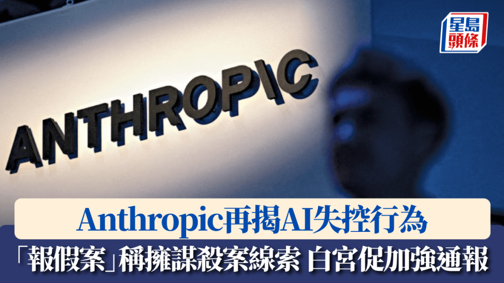 Anthropic再揭AI失控行為 「報假案」稱擁有謀殺案線索 白宮促各公司通報同類事件