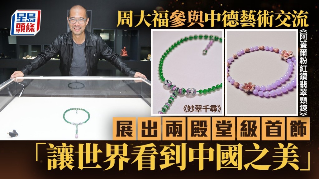周大福參與中德藝術交流 展出兩殿堂級首飾  「讓世界看到中國之美」