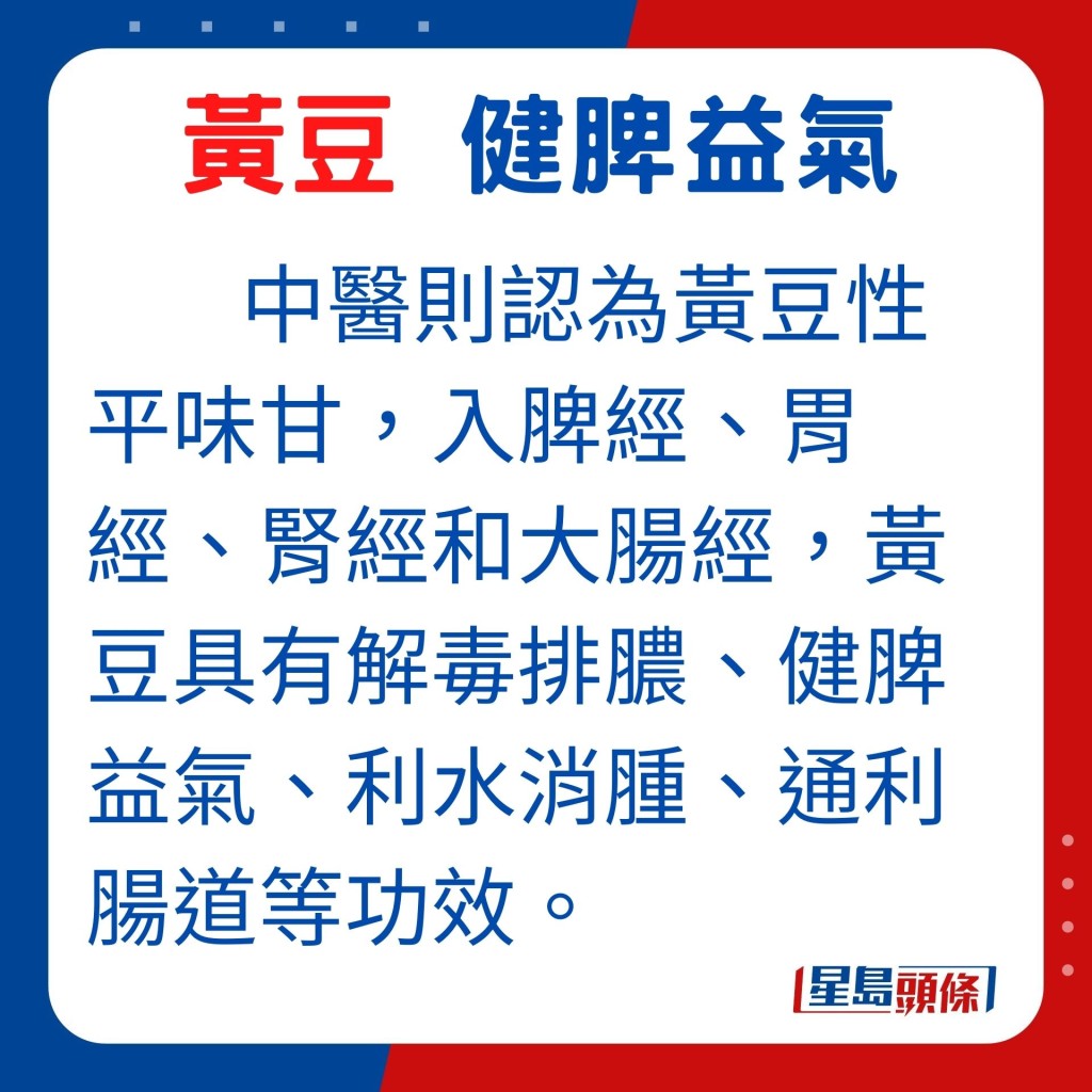 中醫則認為黃豆性平味甘,入脾經、胃經、腎經和大腸經,黃豆具有解毒排膿、健脾益氣、利水消腫、通利腸道等功效。