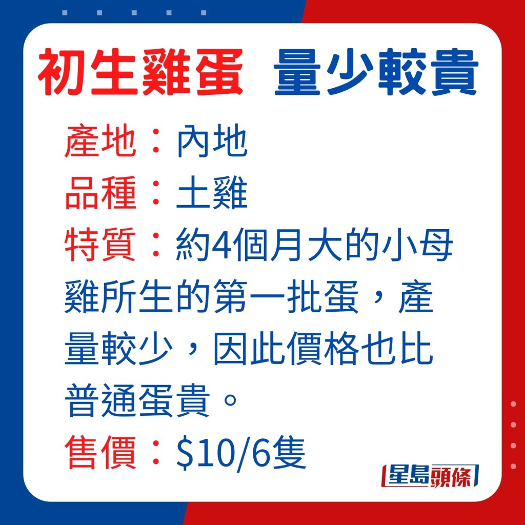 特质：约4个月大的小母鸡所生的第一批蛋，产量较少，因此价格也比普通蛋贵。