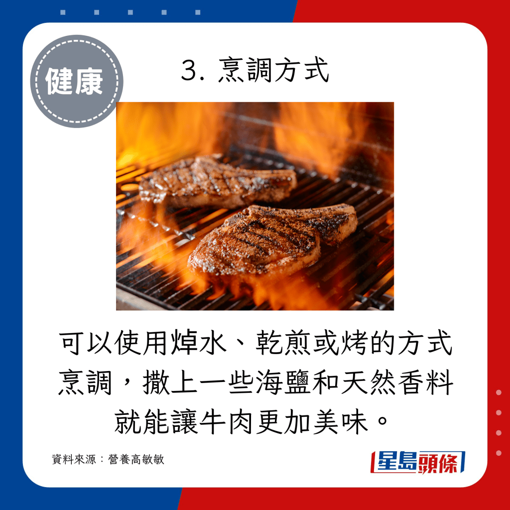 可以使用焯水、乾煎或烤的方式烹調，撒上一些海鹽和天然香料就能讓牛肉更加美味。