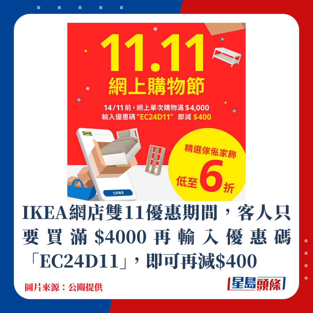 IKEA網店雙11優惠期間，客人只要買滿$4000再輸入優惠碼「EC24D11」，即可再減$400