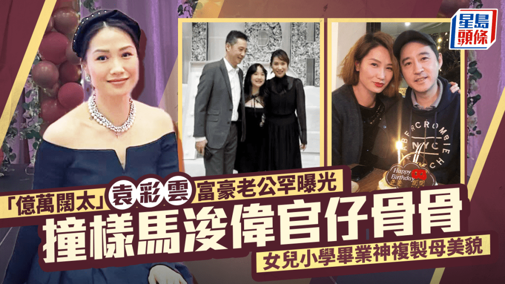 「亿万阔太」袁彩云富豪老公罕曝光  撞样马浚伟官仔骨骨  女儿小学毕业神复制母美貌