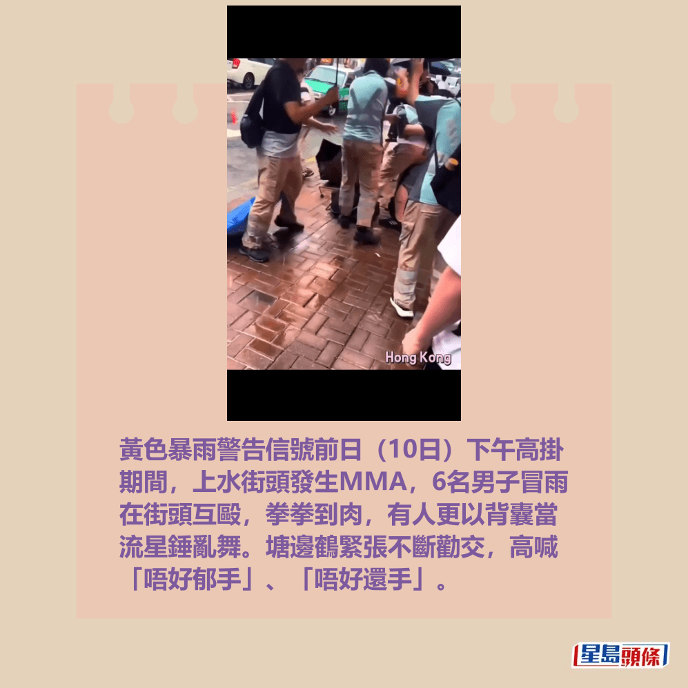 6人的打鬥場面被路人拍攝下來,有關短片 在網上流傳開來。樓主昨日(11日)以「 暴雨,上水街頭『港印比武』」為題上載 這段MMA片段。fb截圖 6人的打鬥場面被路人拍攝下來,有關短片 在網上流傳開來。樓主昨日(11日)以「 暴雨,上水街頭『港印比武』」為題上載 這段MMA片段。fb截圖