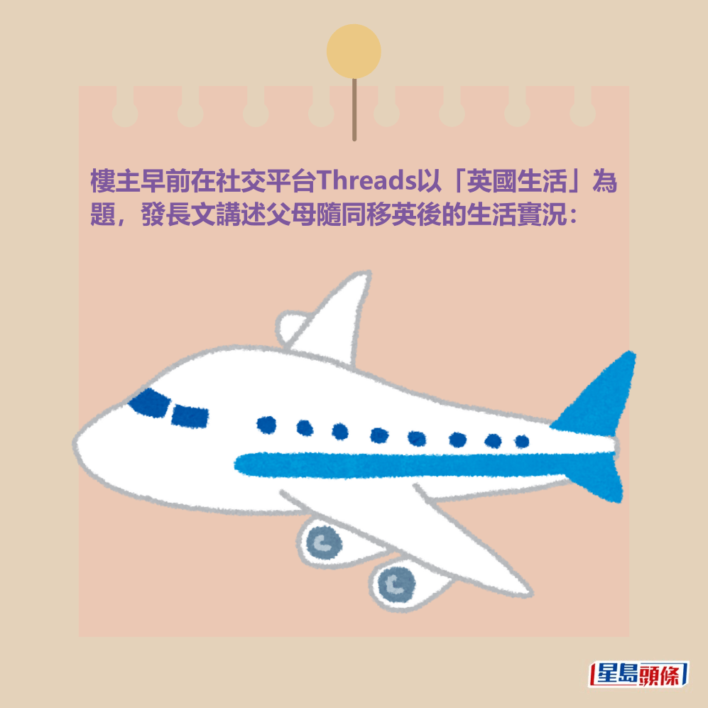 樓主早前在社交平台Threads以「英國生活」為 題,發長文講述父母隨同移英後的生活實況: 樓主早前在社交平台Threads以「英國生活」為 題,發長文講述父母隨同移英後的生活實況: