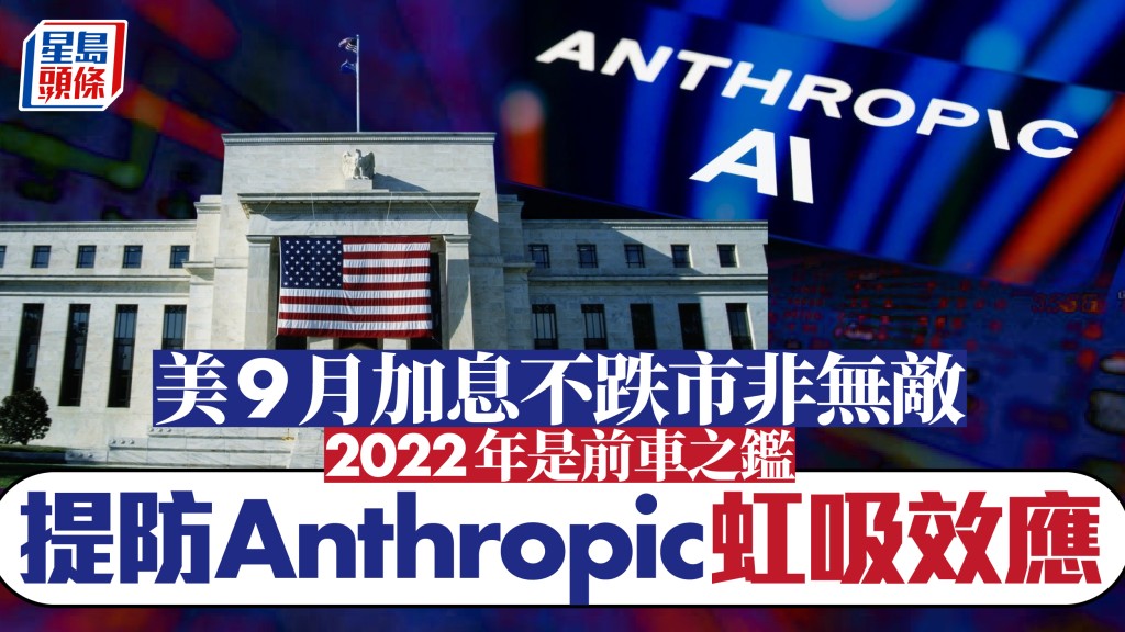 美9月加息不跌市非無敵 2022年是前車之鑑 提防Anthropic虹吸效應｜余偉龍