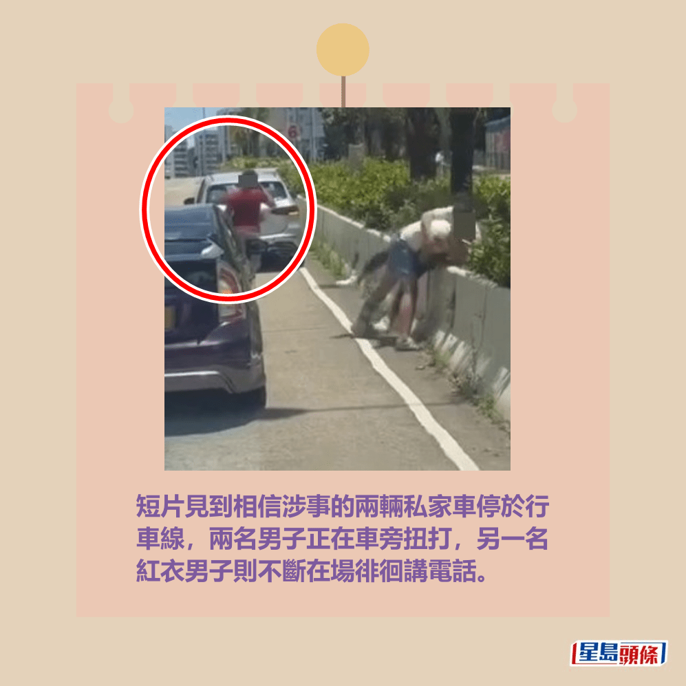 短片見到相信涉事的兩輛私家車停於行 車線,兩名男子正在車旁扭打,另一名 紅衣男子則不斷在場徘徊講電話。fb「車CAM直擊」截圖 短片見到相信涉事的兩輛私家車停於行 車線,兩名男子正在車旁扭打,另一名 紅衣男子則不斷在場徘徊講電話。fb「車CAM直擊」截圖
