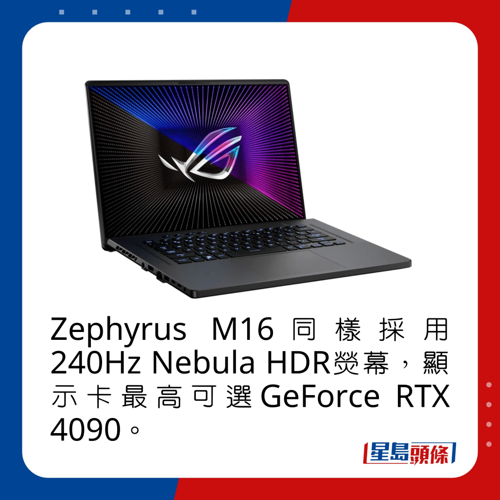 Zephyrus M16同样采用240Hz Nebula HDR荧幕，显示卡最高可选GeForce RTX 4090。