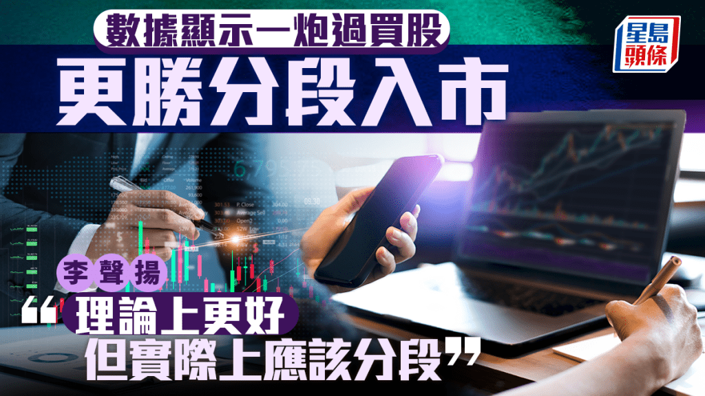 數據顯示一炮過買股 更勝分段入市 李聲揚︰理論上更好 但實際上應該分段