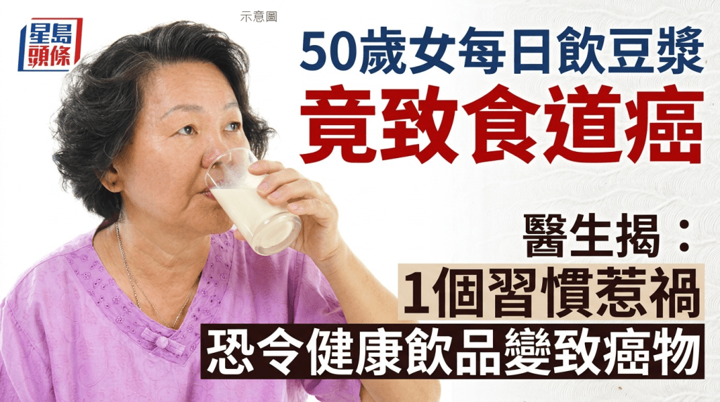 不煙不酒也中招！50歲女每日飲豆漿竟致食道癌 醫生揭1個習慣惹禍 恐令健康飲品變致癌物