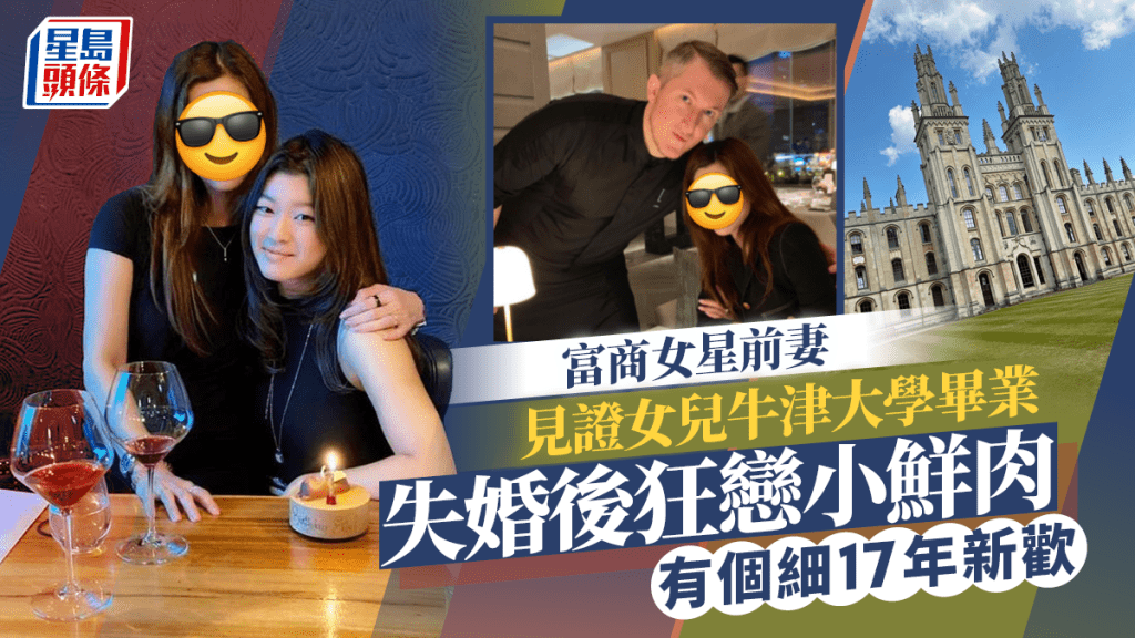 富商女星前妻赴英國牛津大學見證狀元女兒畢業 失婚後狂戀小鮮肉不愁寂寞 新歡細佢17年