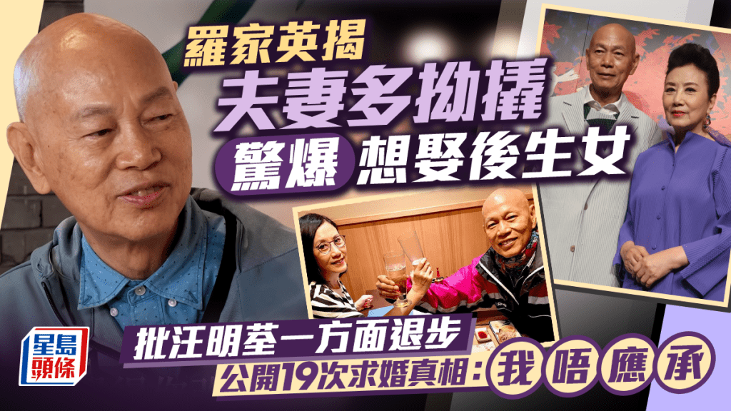 羅家英揭夫妻多拗撬自爆想娶後生女  批汪明荃一方面退步  公開19次求婚真相：我唔應承