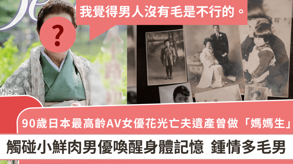 90歲日本最高齡AV女優花光亡夫遺產曾做「媽媽生」 觸碰男優喚醒身體記憶 鍾情多毛男