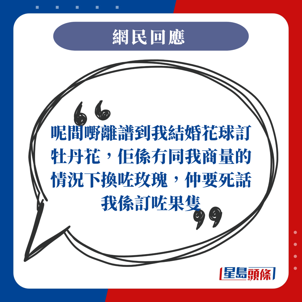 呢间嘢离谱到我结婚花球定牡丹花，佢系冇同我商量的情况下换咗玫瑰，仲要死话我系定咗果只