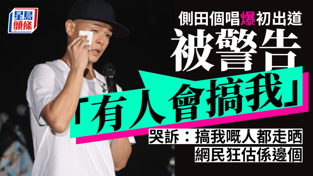 側田個唱爆初出道被警告「有人會搞我」哭訴：搞我嘅人都走晒 網民狂估係邊個