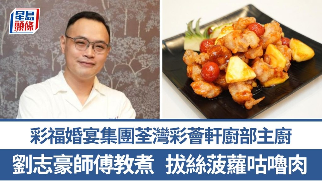 拔丝菠萝咕噜肉材料/做法一文睇 刘志豪师傅4招秘诀教煮香口小菜 彩福婚宴集团荃湾彩荟轩厨部主厨｜香港情味