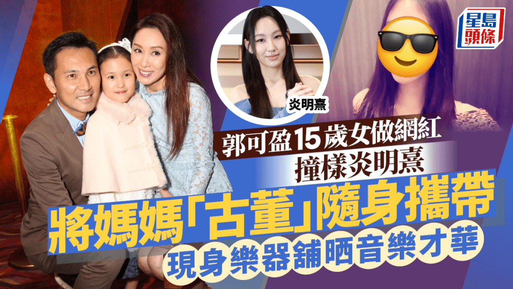 郭可盈15歲女兒林天若做網紅撞樣炎明熹  將媽媽「古董」隨身攜帶  現身樂器舖晒音樂才華