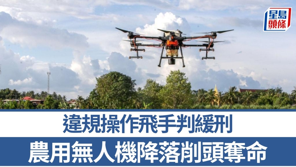 無人機灑農藥未清場，旋翼削頭路人亡，飛手判獲刑。