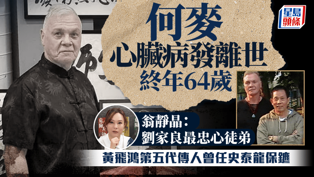 何麥心臟病發離世終年64歲  翁靜晶：劉家良最忠心徒弟  黃飛鴻第五代傳人曾任史泰龍保鑣