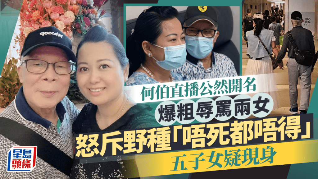 何伯五子女疑現身   直播公然開名爆粗辱罵兩女   怒斥野種「唔死都唔得」
