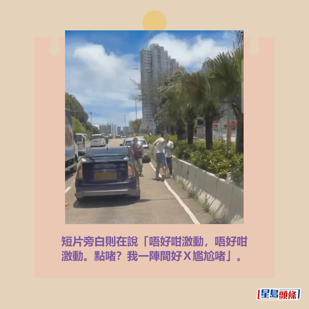 短片旁白則在說「唔好咁激動,唔好咁 激動。點啫?我一陣間好X尷尬啫」。fb「車CAM直擊」截圖 短片旁白則在說「唔好咁激動,唔好咁 激動。點啫?我一陣間好X尷尬啫」。fb「車CAM直擊」截圖