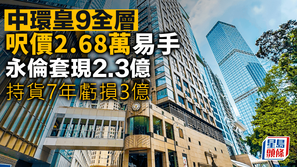 中環皇9全層呎價2.68萬易手 永倫套現2.3億 持貨7年虧損3億