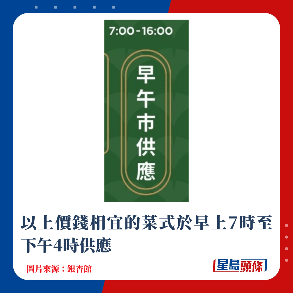 以上價錢相宜的菜式於早上7時至下午4時供應