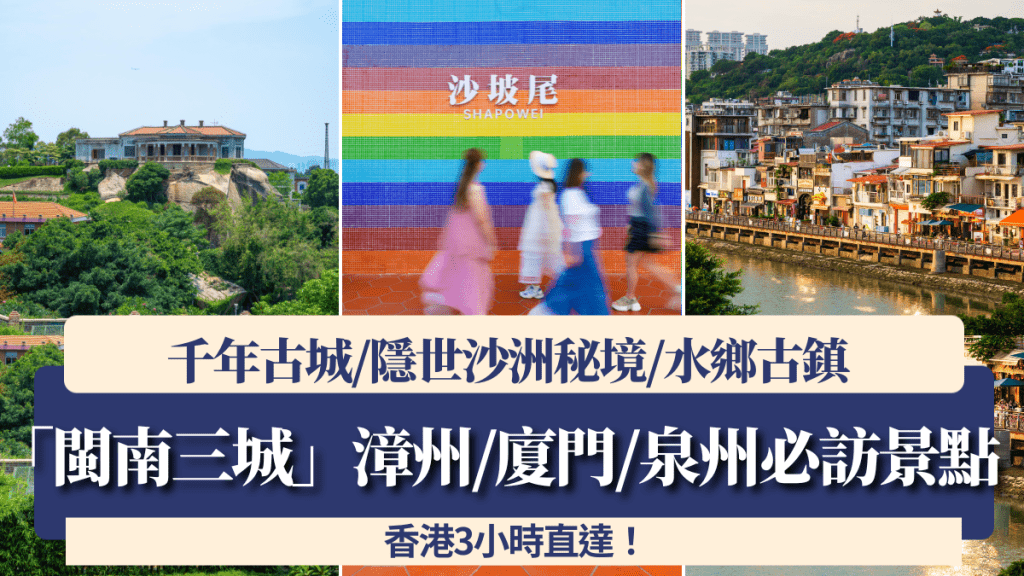 「閩南三城」漳州/廈門/泉州必訪景點！千年古城/隱世沙洲秘境/水鄉古鎮 香港3小時直達