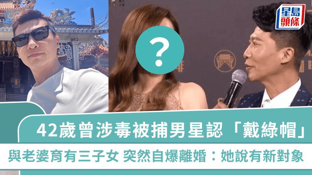 42歲男星認「戴綠帽」 自爆發現老婆有新歡  曾涉毒被捕一度轉行賣大閘蟹