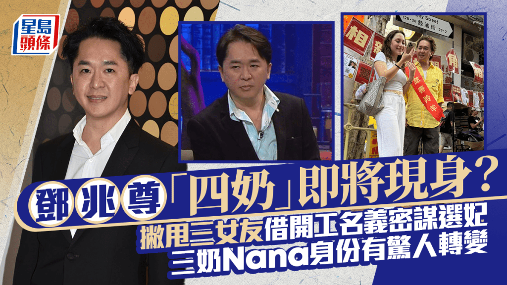 鄧兆尊「四奶」即將現身?撇甩三女友借開工名義密謀選妃 三奶Nana身份有驚人轉變