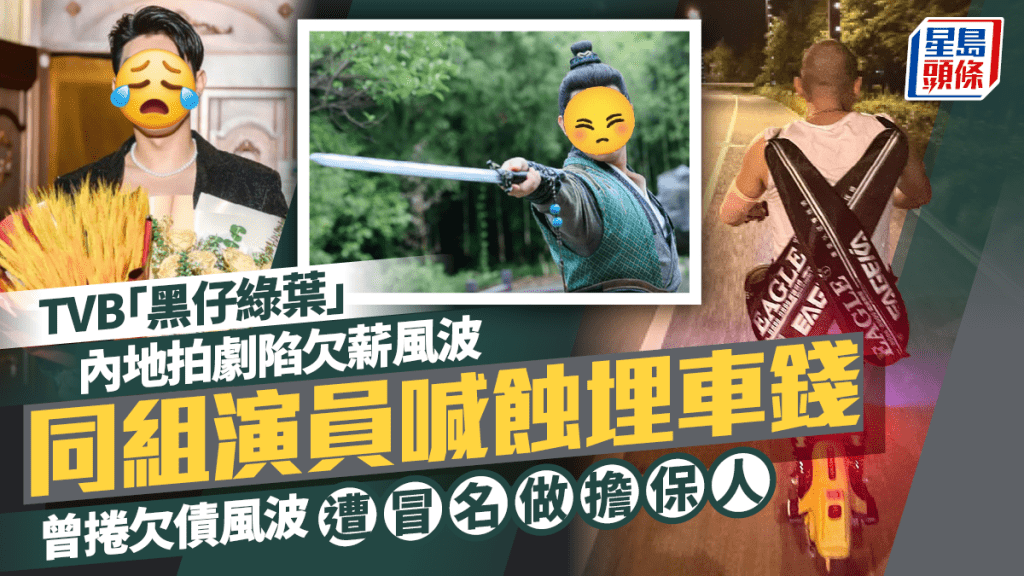 TVB「黑仔绿叶」内地拍剧陷欠薪风波  同组演员喊蚀埋车钱  曾卷欠债风波遭冒名做担保人
