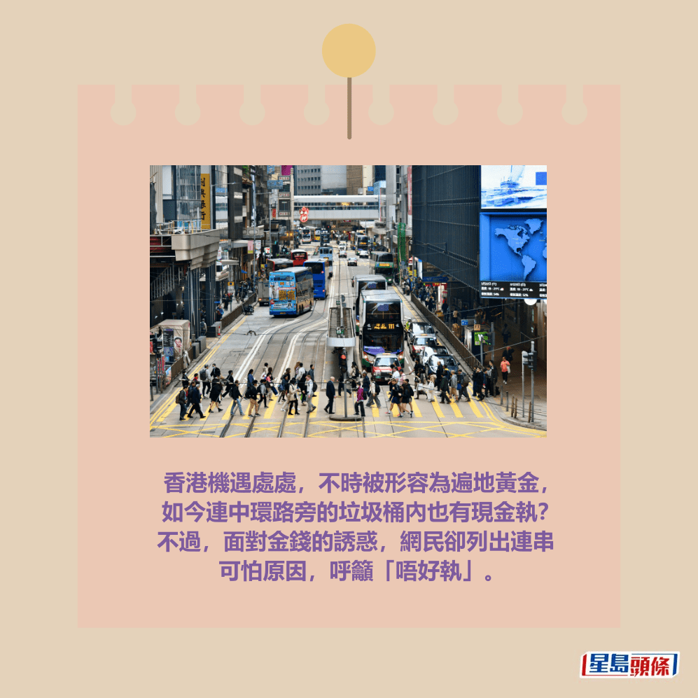 香港機遇處處，不時被形容為遍地黃金， 如今連中環路旁的垃圾桶內也有現金執？ 不過，面對金錢的誘惑，網民卻列出連串 可怕原因，呼籲「唔好執」。資料圖片