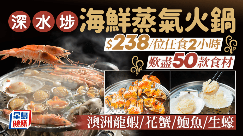 深水埗海鮮蒸氣火鍋$238起/位！任食2小時逾50款新鮮食材 歎澳洲龍蝦/花蟹/鮑魚/生蠔/紐西蘭青口