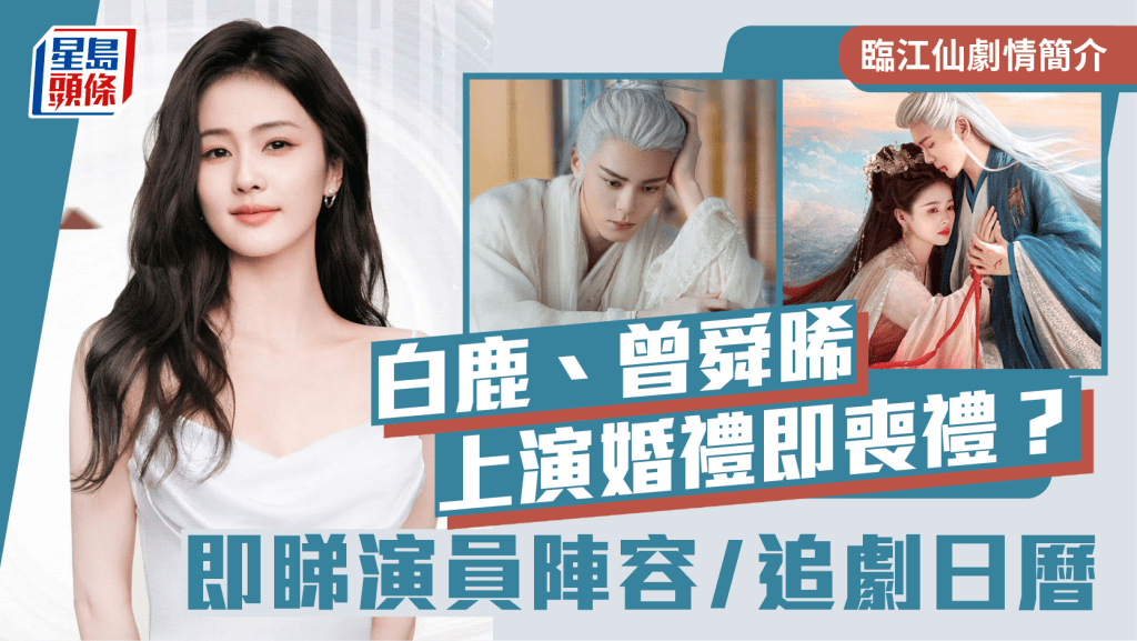 臨江仙劇情簡介線上看|白鹿、曾舜晞上演婚禮即喪禮? 即睇演員陣容/追劇日曆