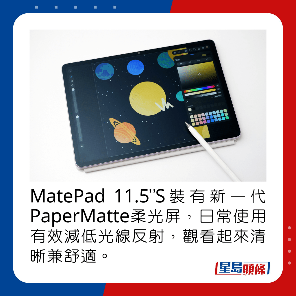 MatePad 11.5”S装有新一代PaperMatte柔光屏，日常使用有效减低光线反射，观看起来清晰兼舒适。