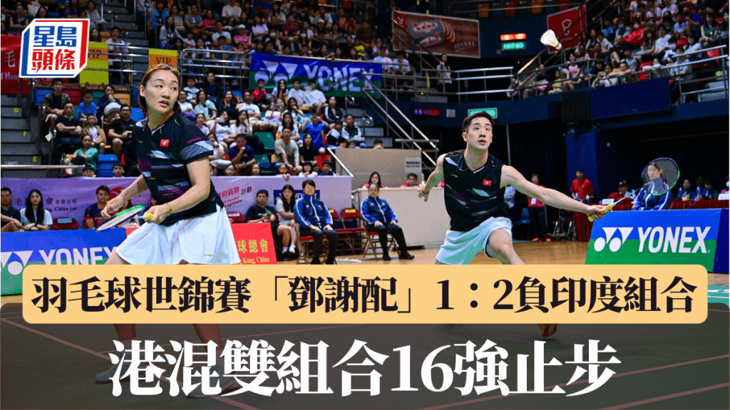 羽毛球世錦賽|「鄧謝配」1:2負印度組合 港混雙組合16強止步。星島圖片