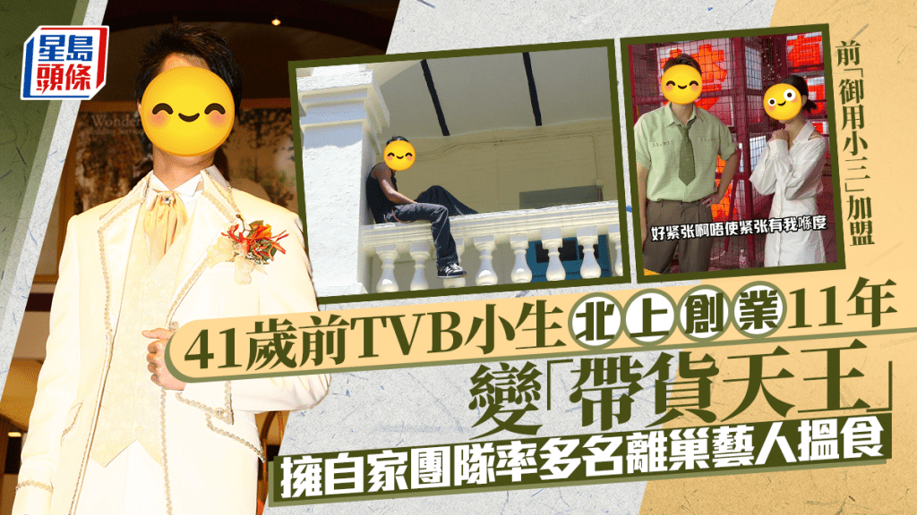 41歲前TVB小生北上創業11年變「帶貨天王」   擁自家團隊率多名離巢藝人搵食   前御用小三加盟