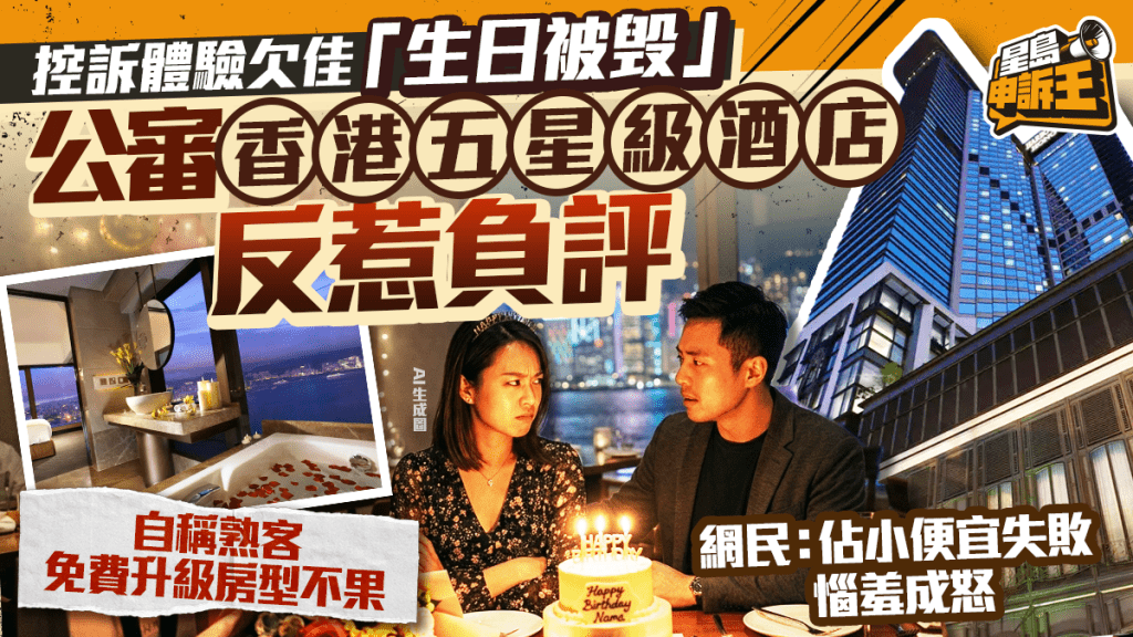 星島申訴王 | 控訴體驗欠佳「生日被毁」 公審香港五星級酒店 反惹負評 網民批：佔小便宜失敗惱羞成怒