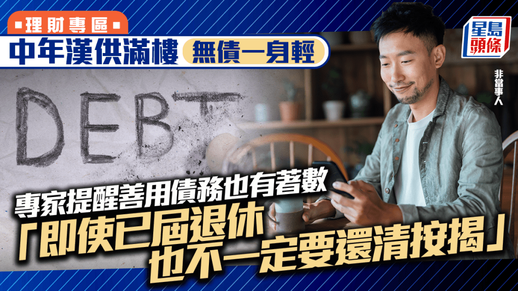 中年漢供滿樓 無債一身輕 專家提醒善用債務也有著數 「即使已屆退休 也不一定要還清按揭」