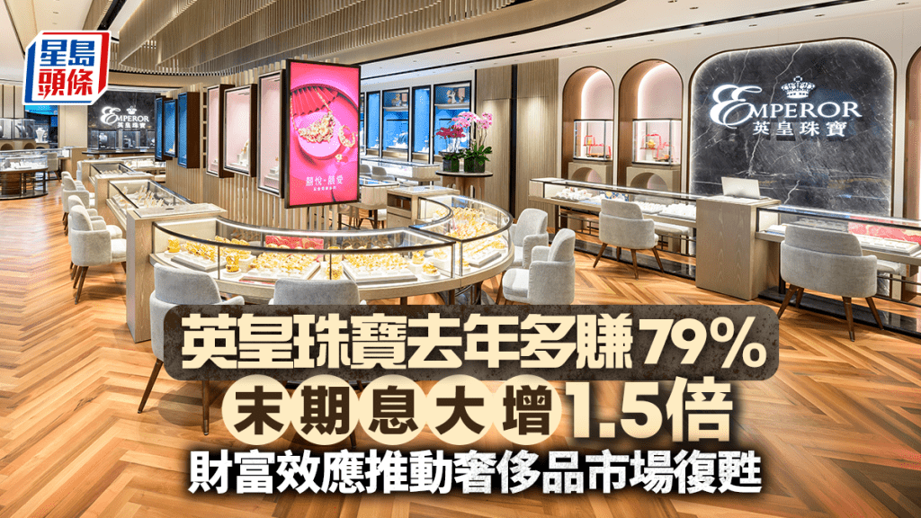 英皇珠寶去年多賺79% 末期息大增1.5倍 財富效應推動奢侈品市場復甦