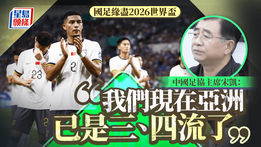 國足緣盡2026世界盃︱中國足協主席宋凱認國家隊沒做好:在亞洲三、四流|有片