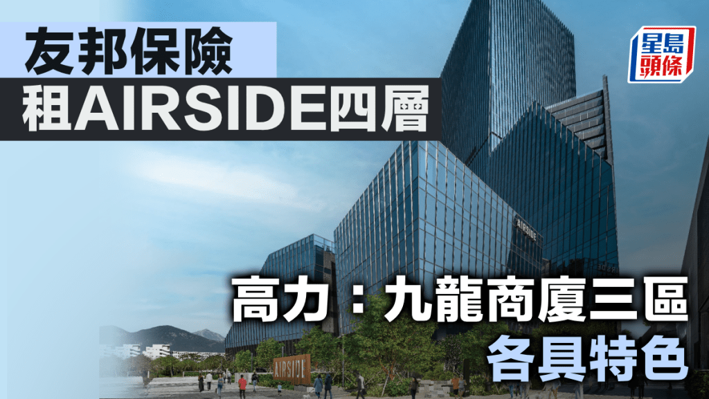 友邦保險租AIRSIDE四層 涉15萬呎樓面 高力：九龍商廈三區各具特色