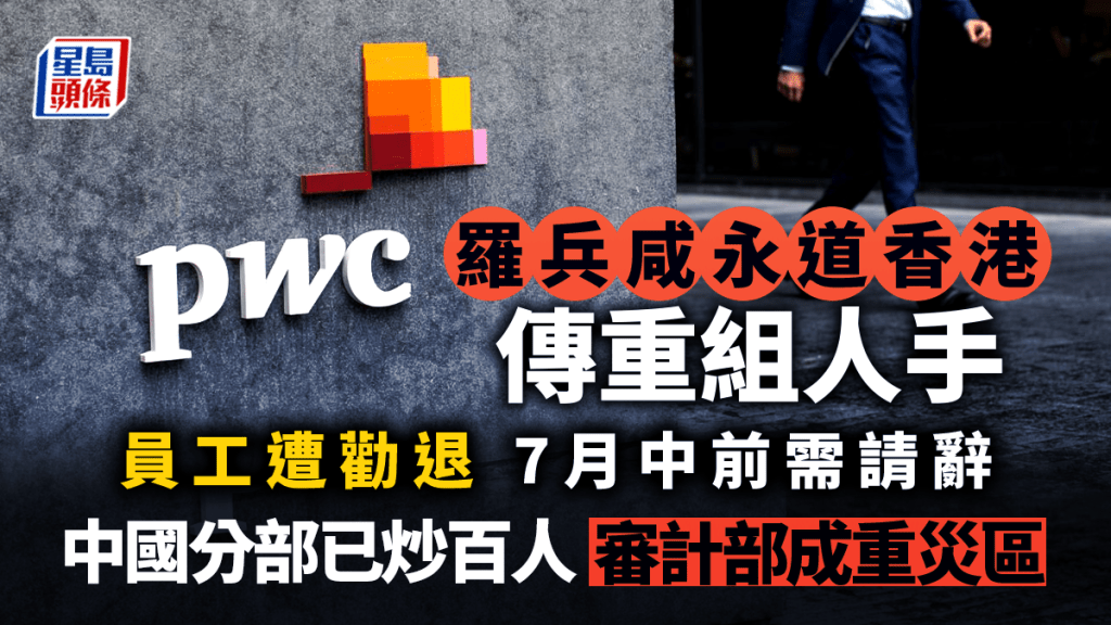 羅兵咸香港傳重組人手 員工遭勸退 7月中前需請辭 內地分部已炒百人 審計部成重災區