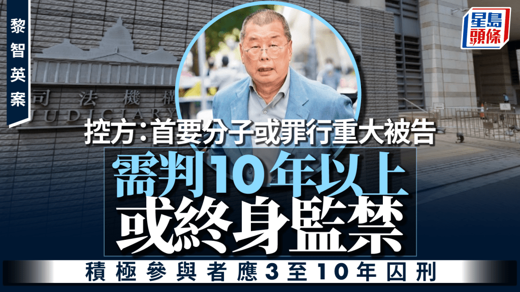 黎智英案│控方：首要分子或罪行重大被告需判10年以上或终身监禁 积极参与者应3至10年囚刑