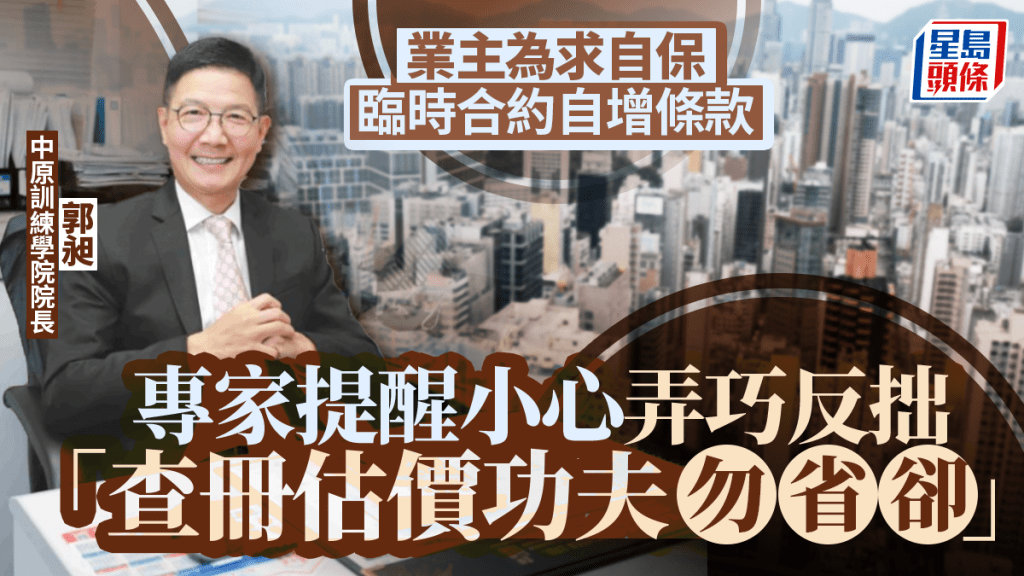業主為求自保 臨時合約自增條款 專家提醒小心弄巧反拙 「查冊估價功夫勿省卻」
